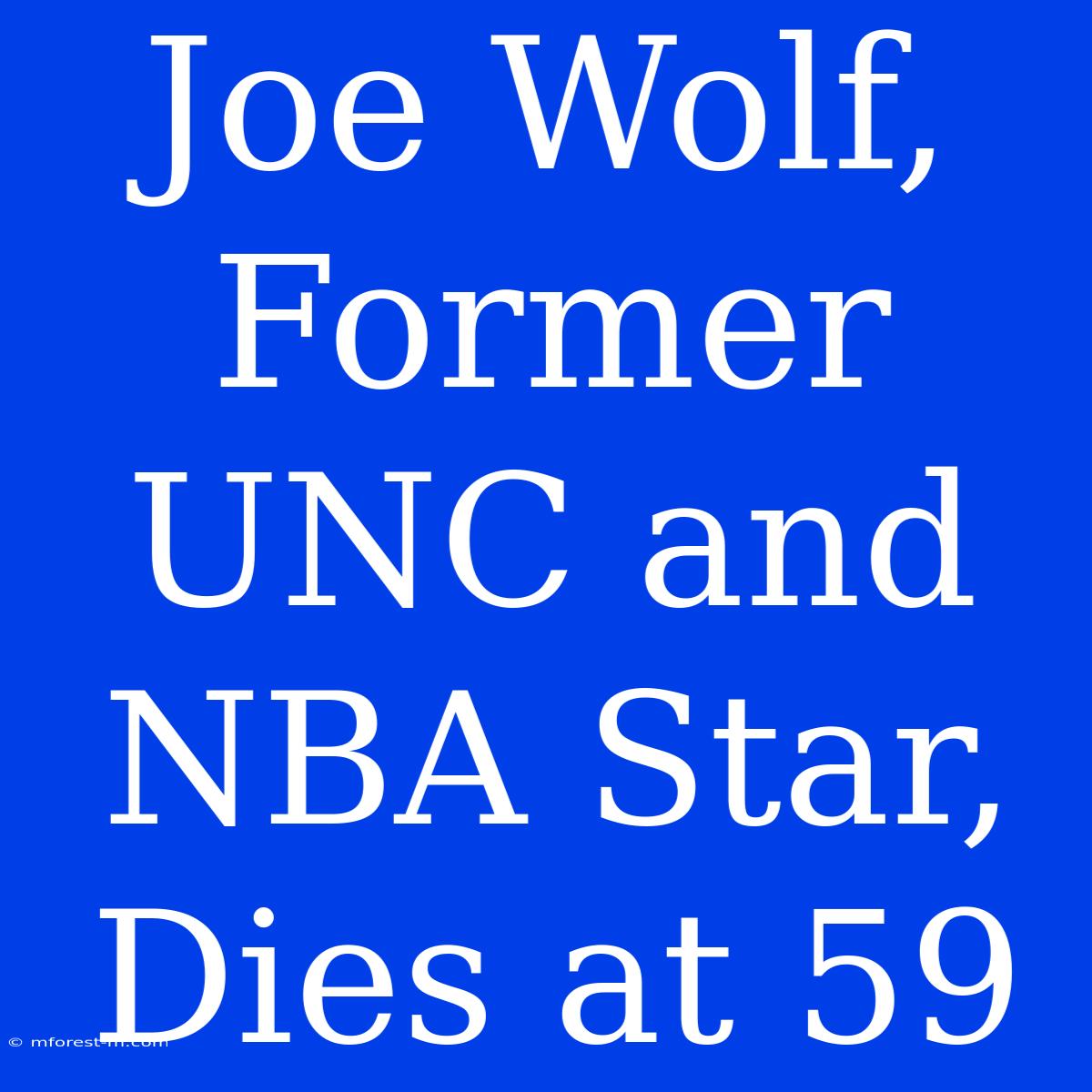 Joe Wolf, Former UNC And NBA Star, Dies At 59