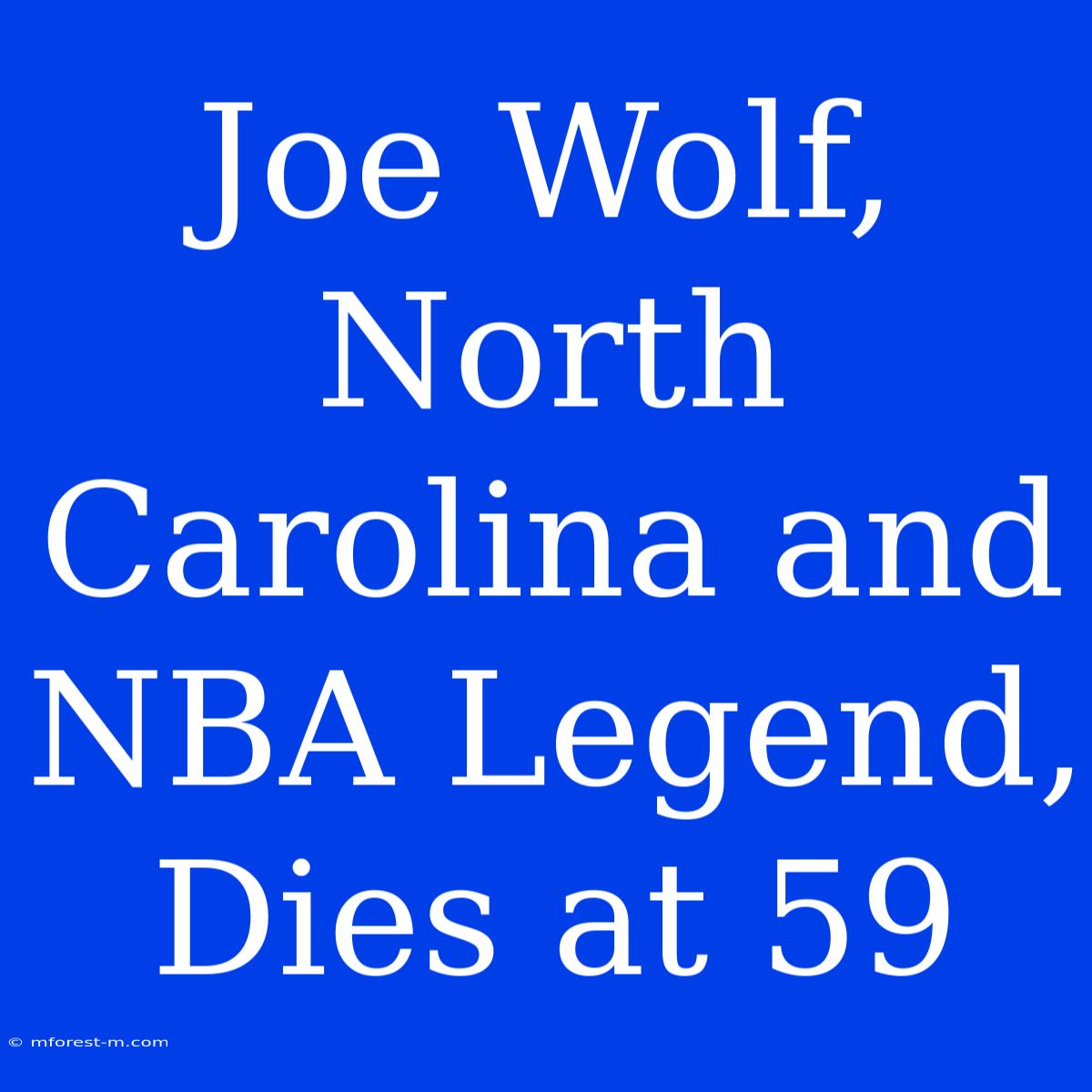 Joe Wolf, North Carolina And NBA Legend, Dies At 59