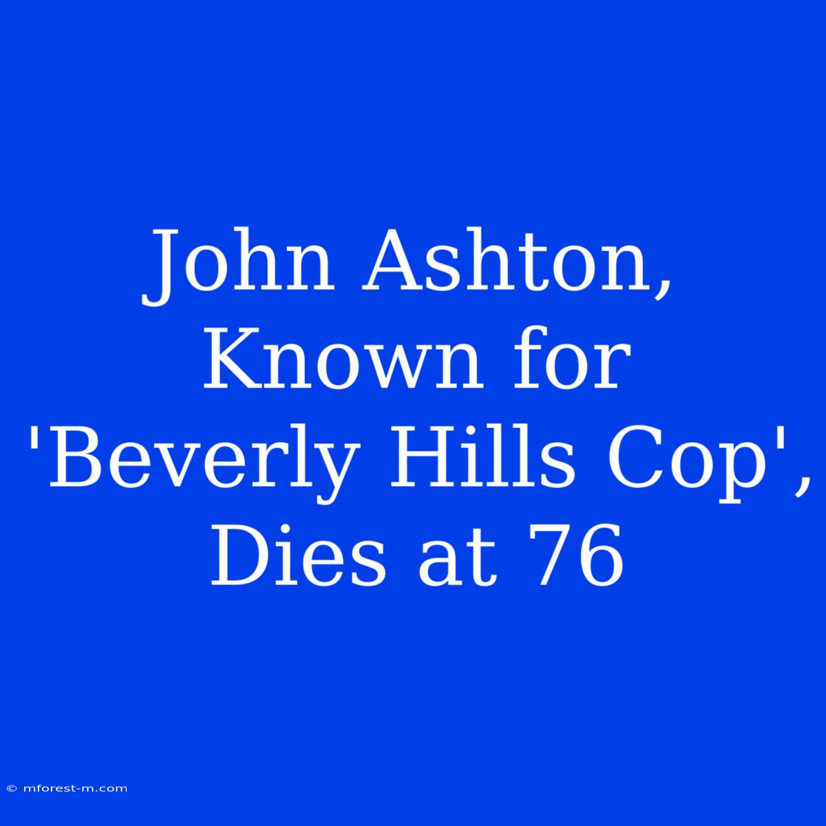 John Ashton, Known For 'Beverly Hills Cop', Dies At 76