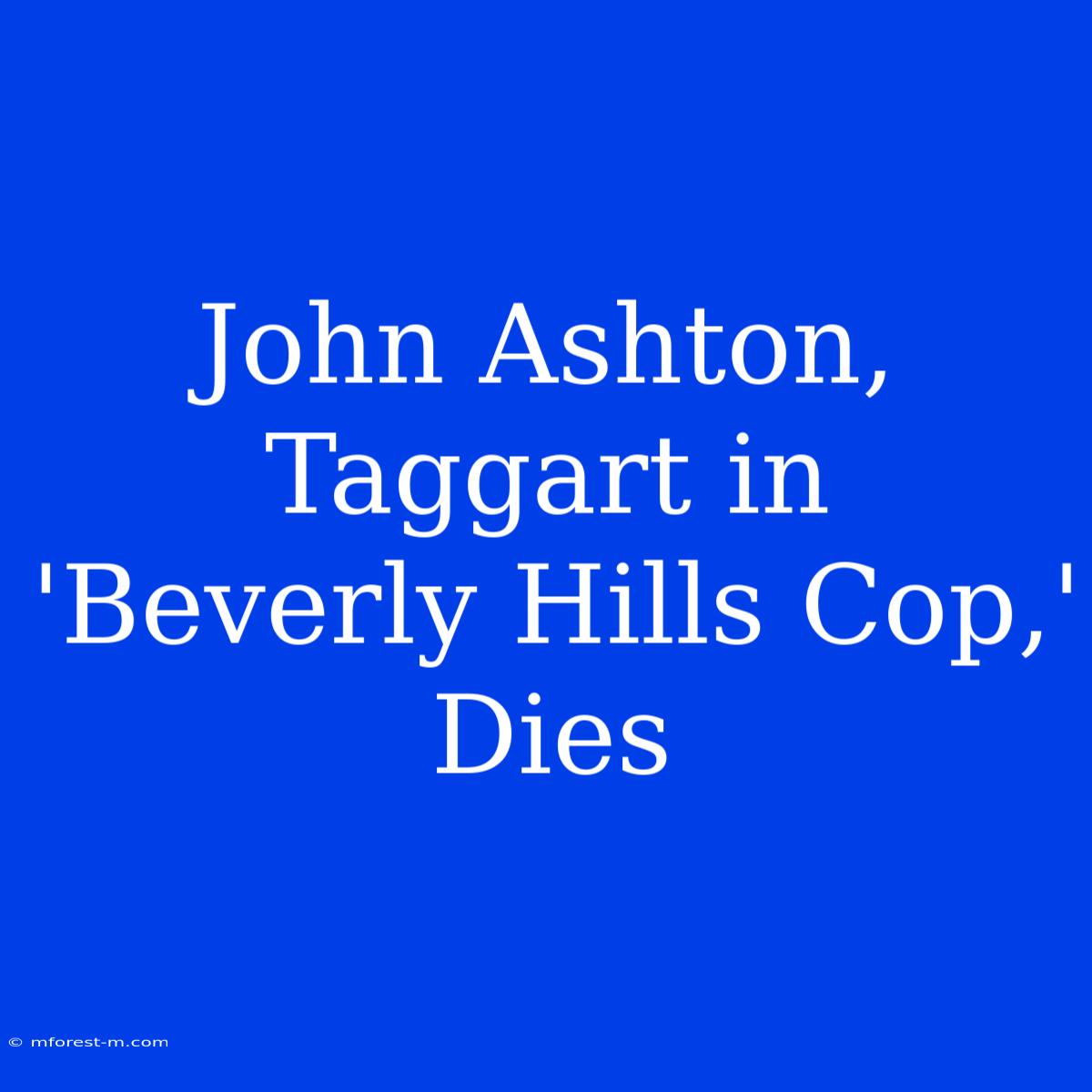 John Ashton, Taggart In 'Beverly Hills Cop,' Dies