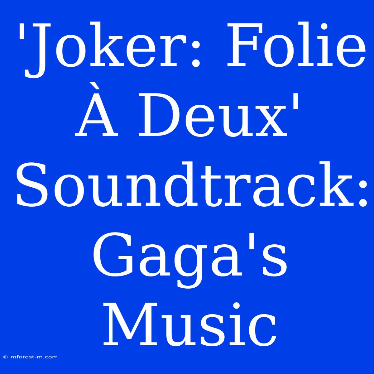 'Joker: Folie À Deux' Soundtrack: Gaga's Music 