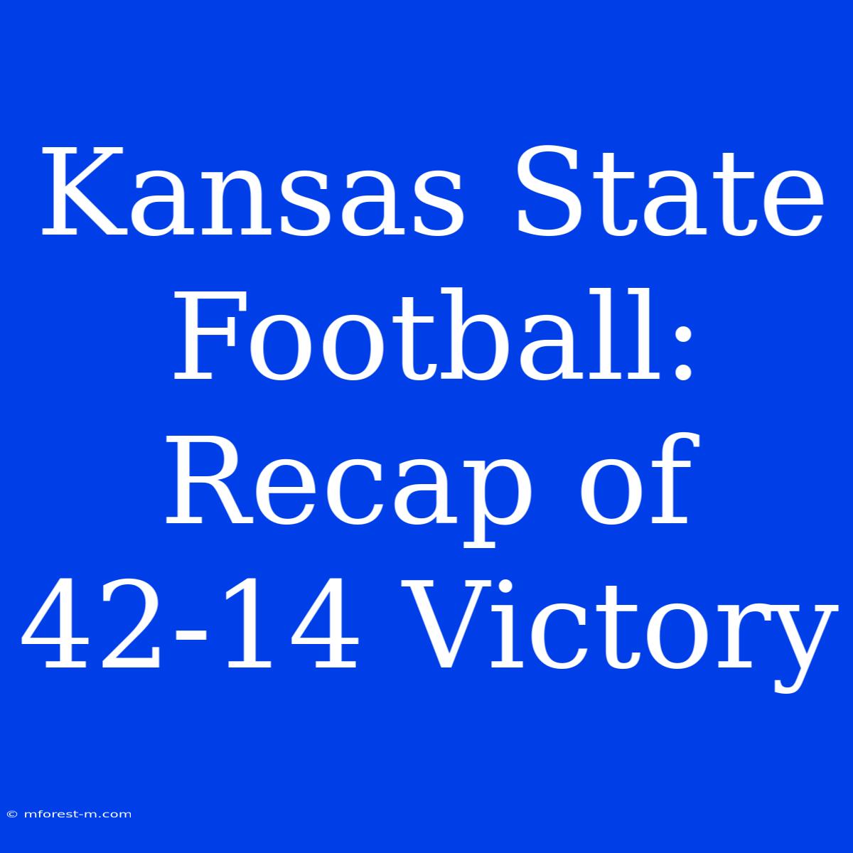 Kansas State Football: Recap Of 42-14 Victory