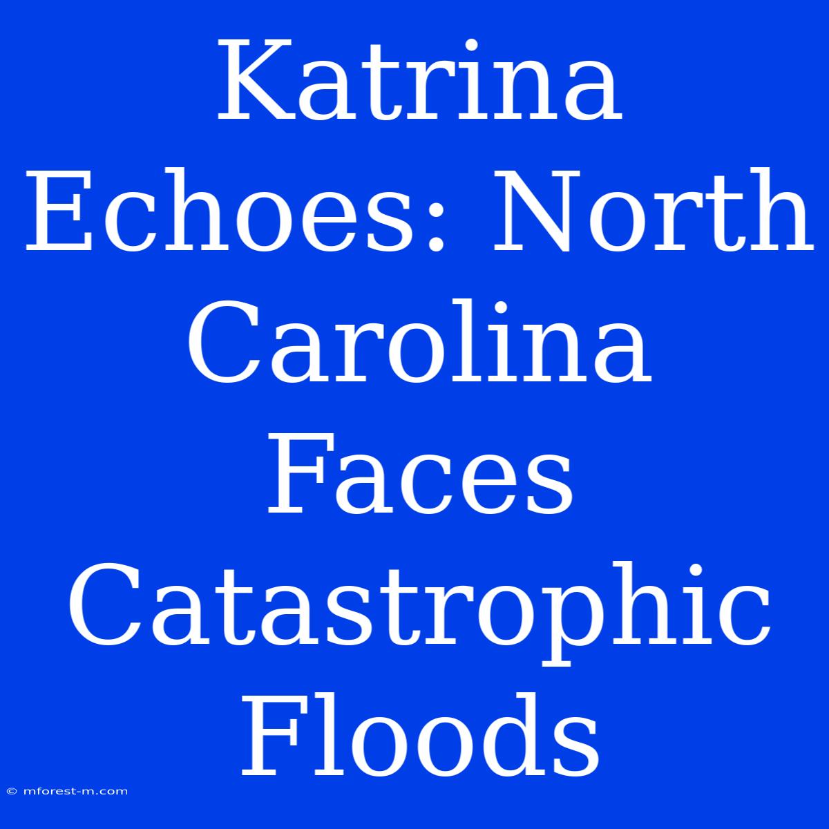 Katrina Echoes: North Carolina Faces Catastrophic Floods