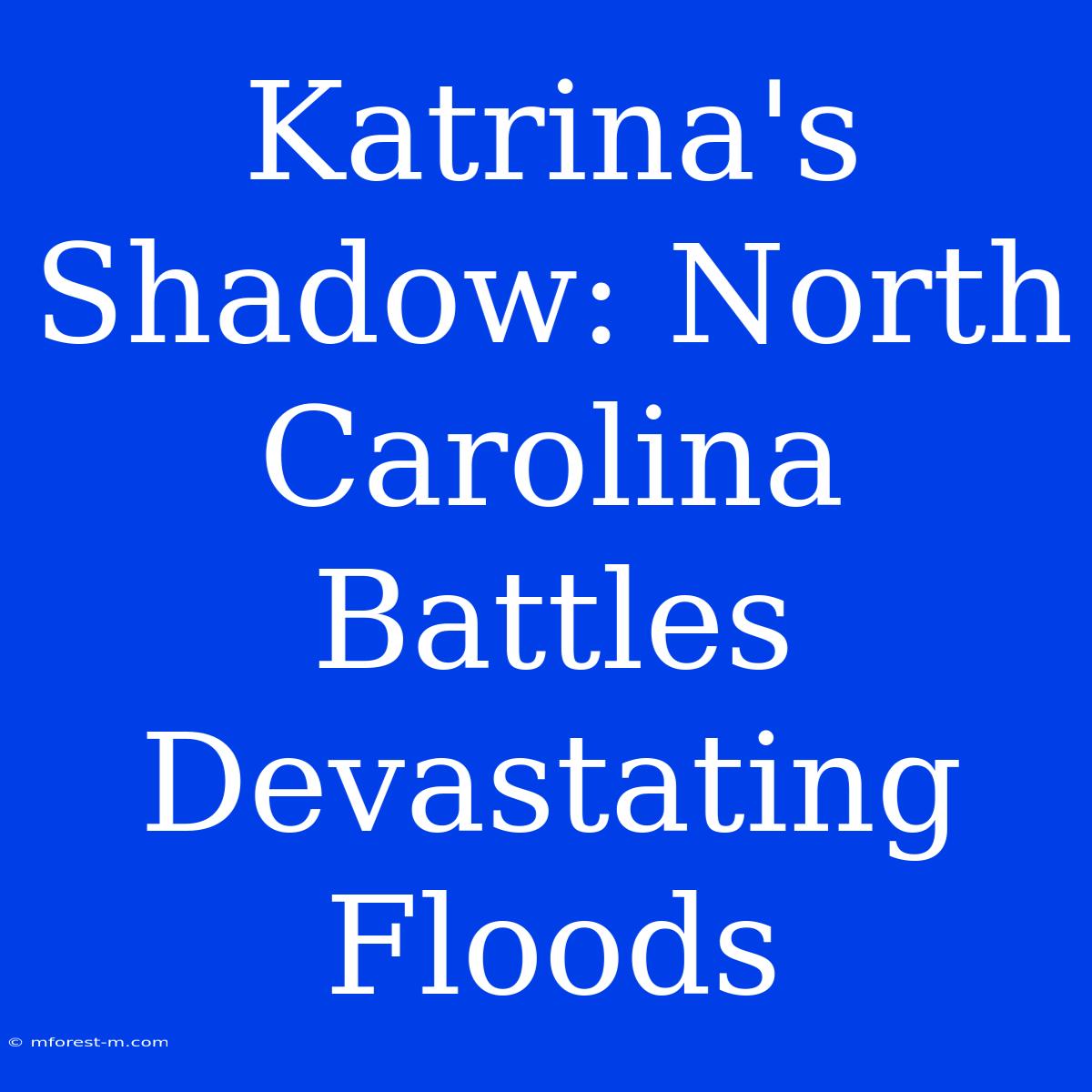 Katrina's Shadow: North Carolina Battles Devastating Floods