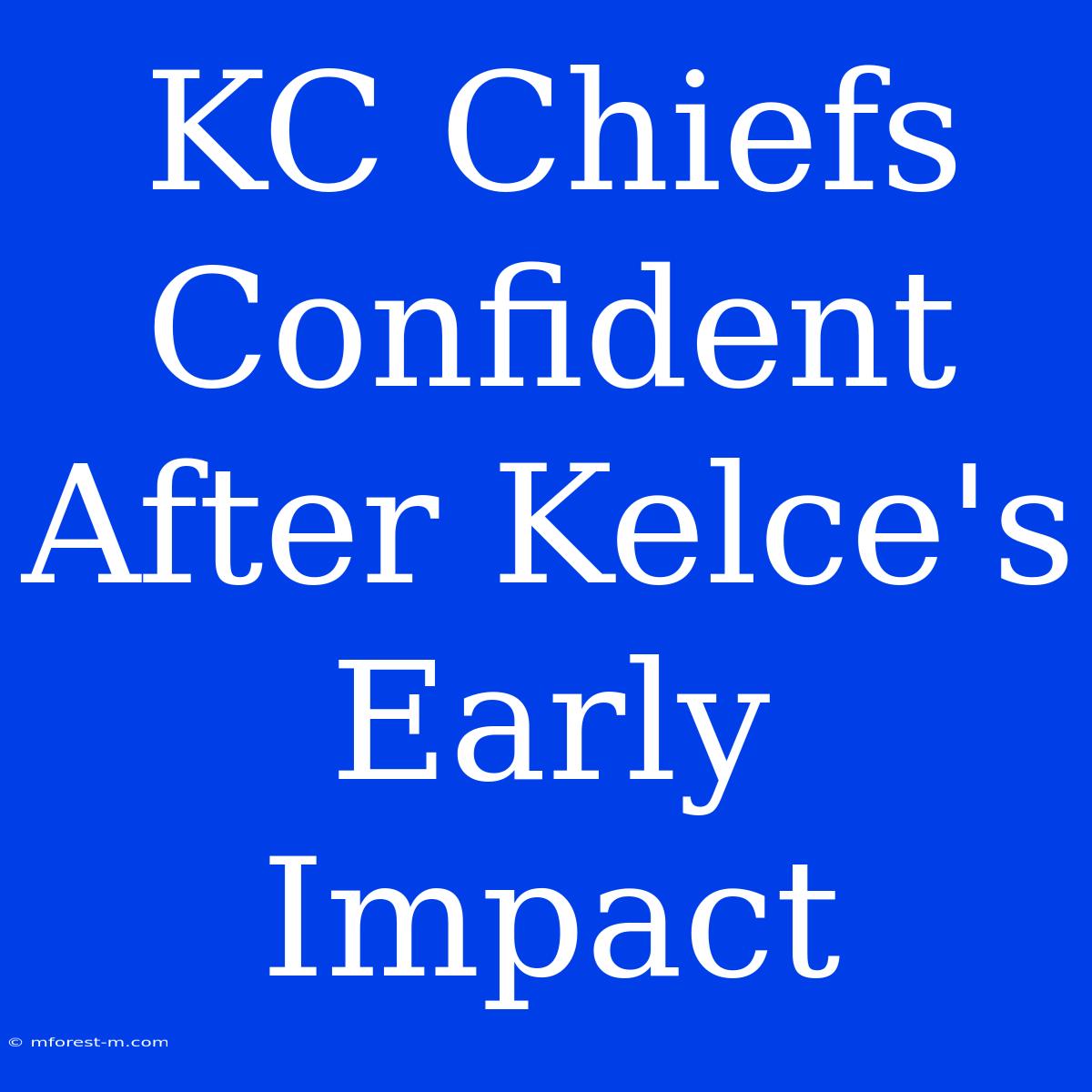 KC Chiefs Confident After Kelce's Early Impact