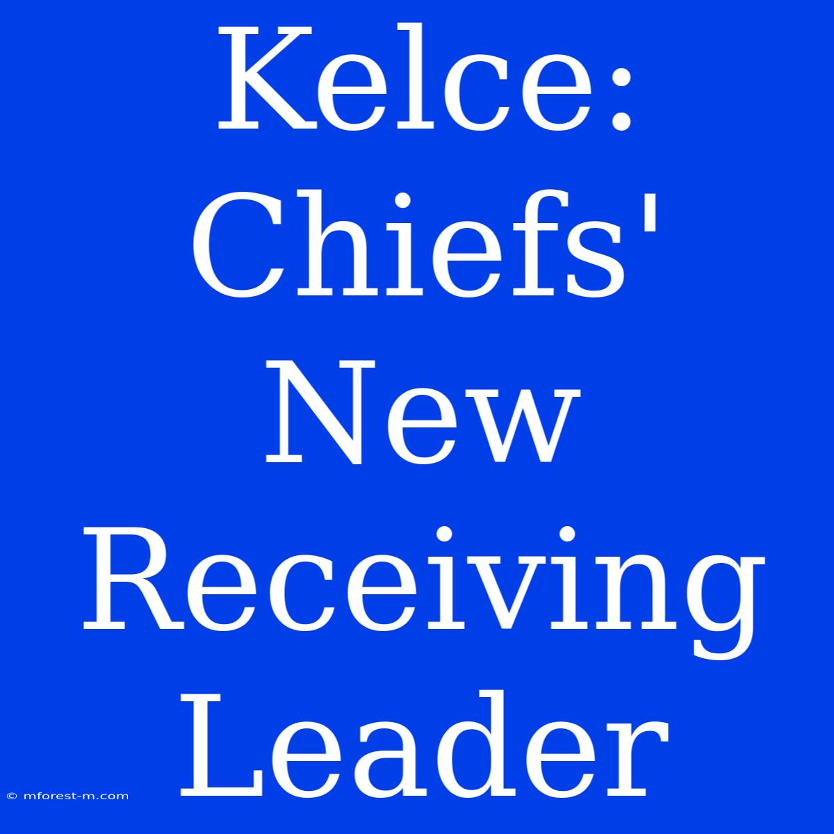 Kelce: Chiefs' New Receiving Leader 