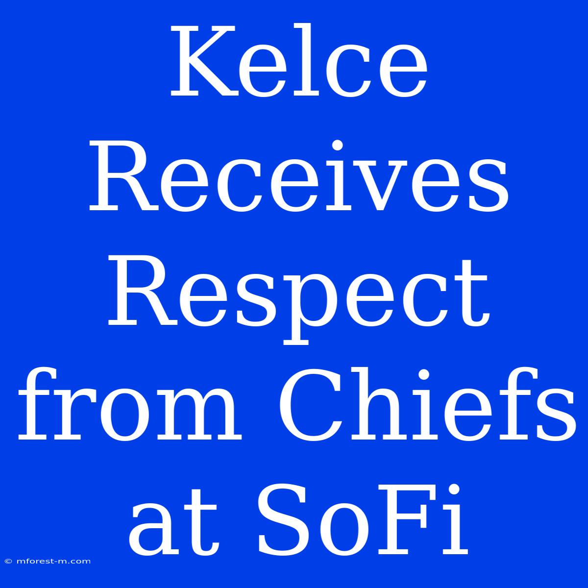 Kelce Receives Respect From Chiefs At SoFi