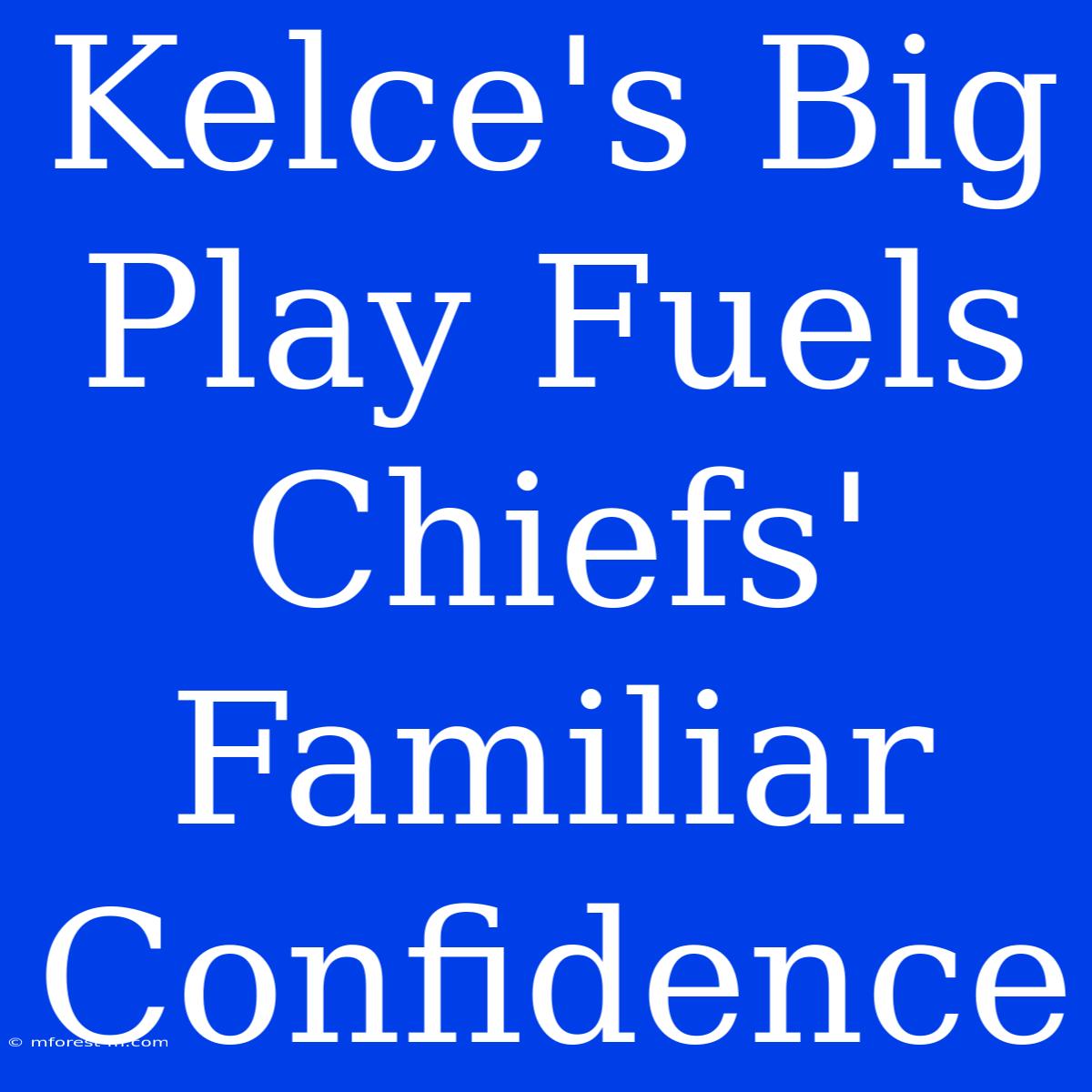 Kelce's Big Play Fuels Chiefs' Familiar Confidence