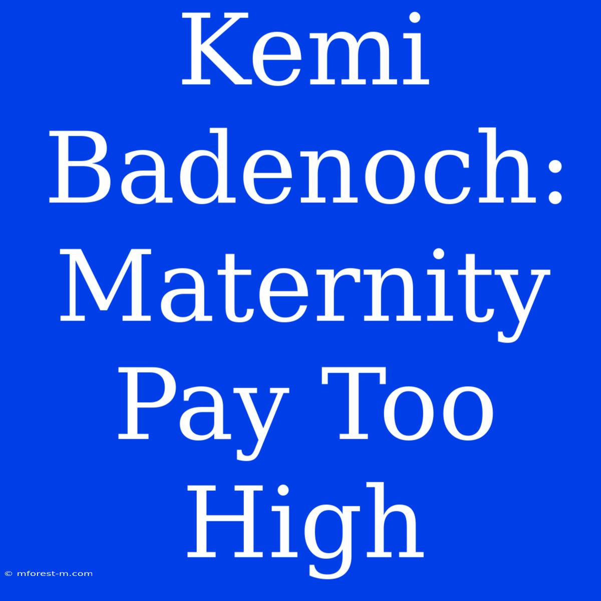 Kemi Badenoch: Maternity Pay Too High