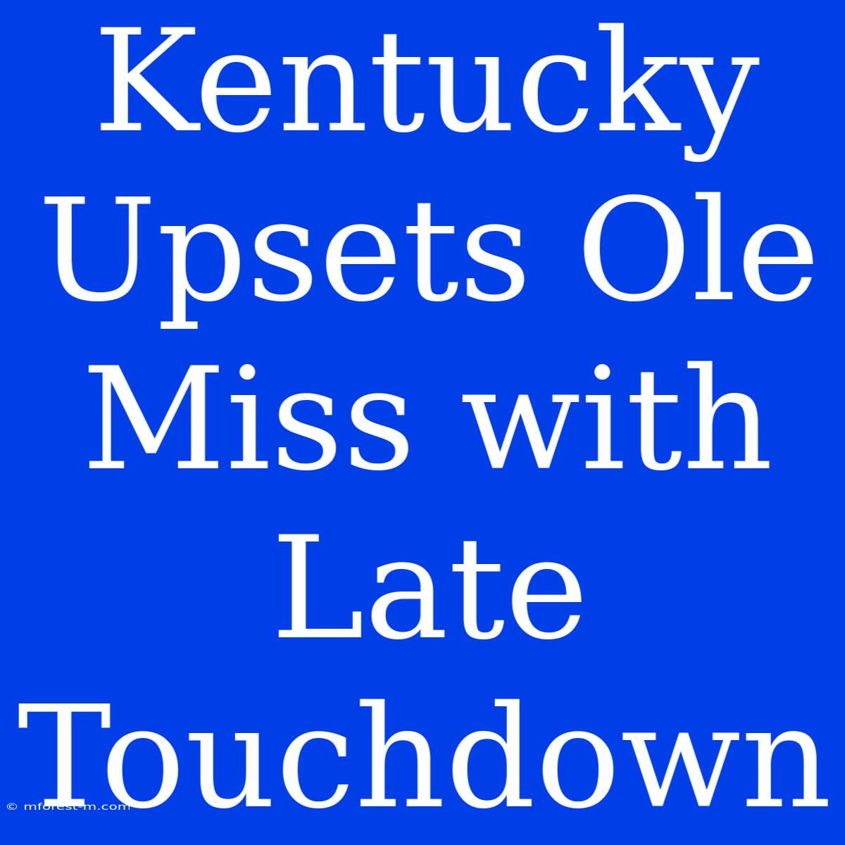 Kentucky Upsets Ole Miss With Late Touchdown