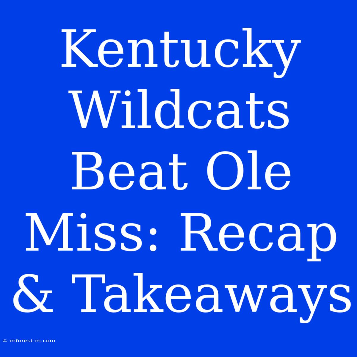 Kentucky Wildcats Beat Ole Miss: Recap & Takeaways