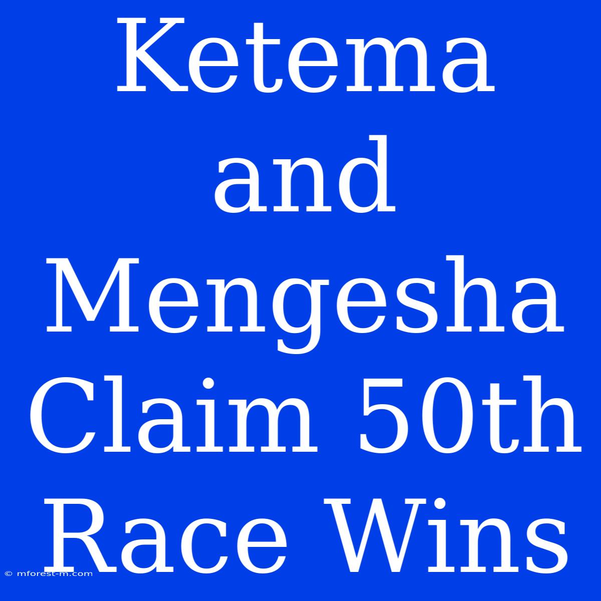 Ketema And Mengesha Claim 50th Race Wins