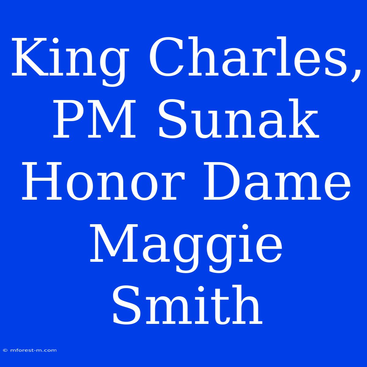 King Charles, PM Sunak Honor Dame Maggie Smith