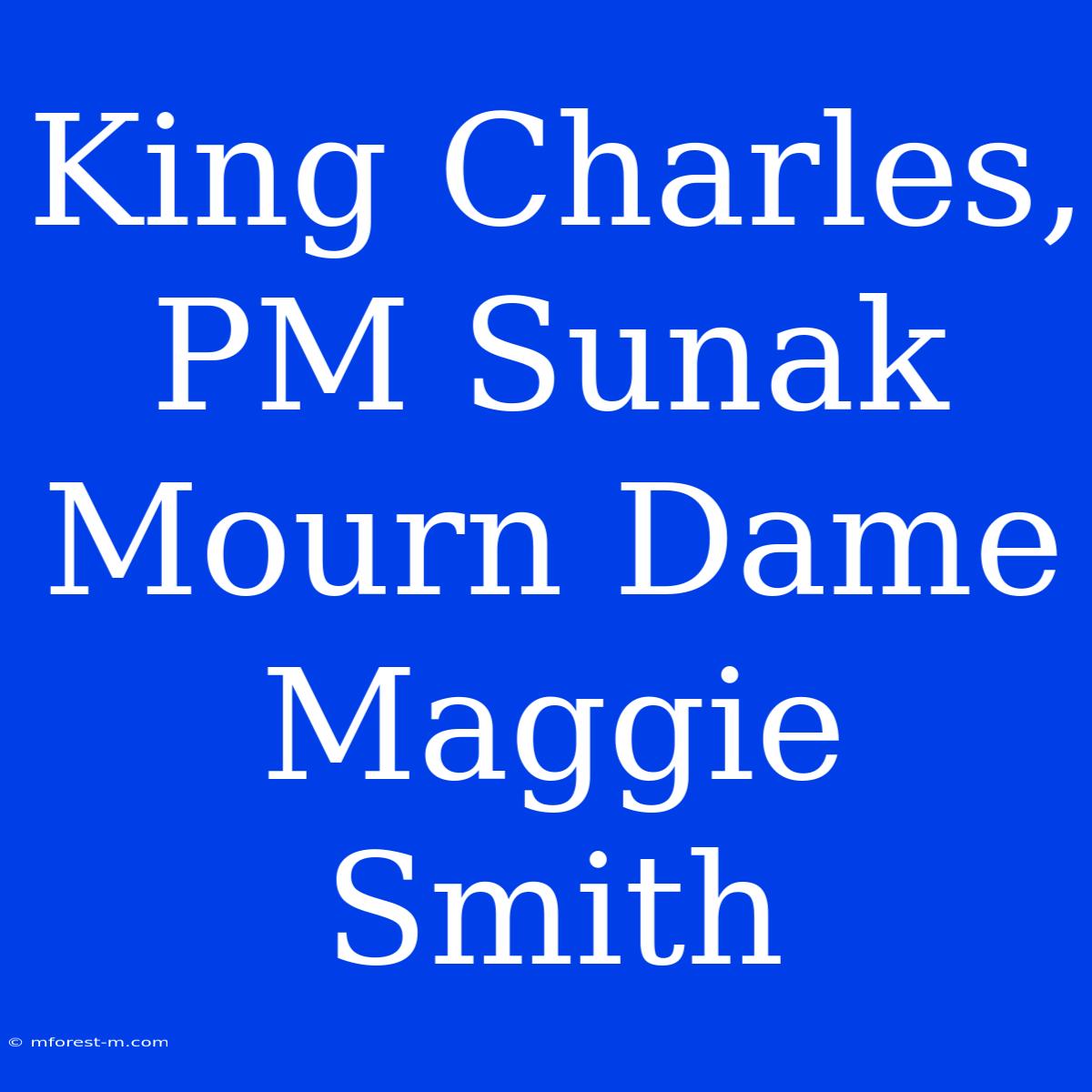 King Charles, PM Sunak Mourn Dame Maggie Smith