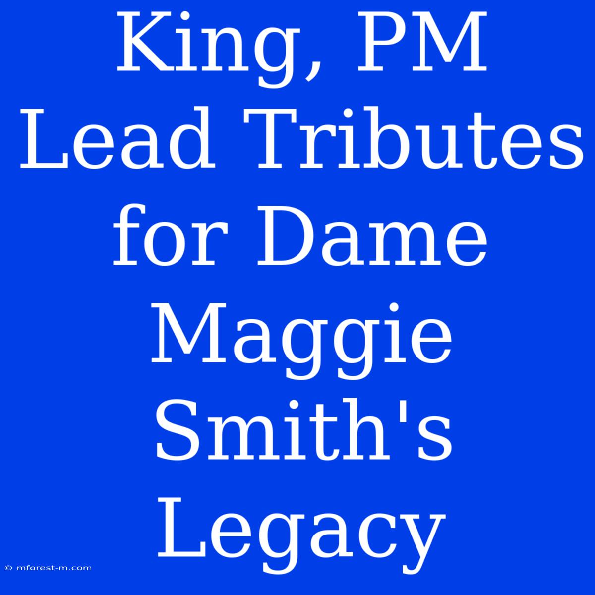 King, PM Lead Tributes For Dame Maggie Smith's Legacy