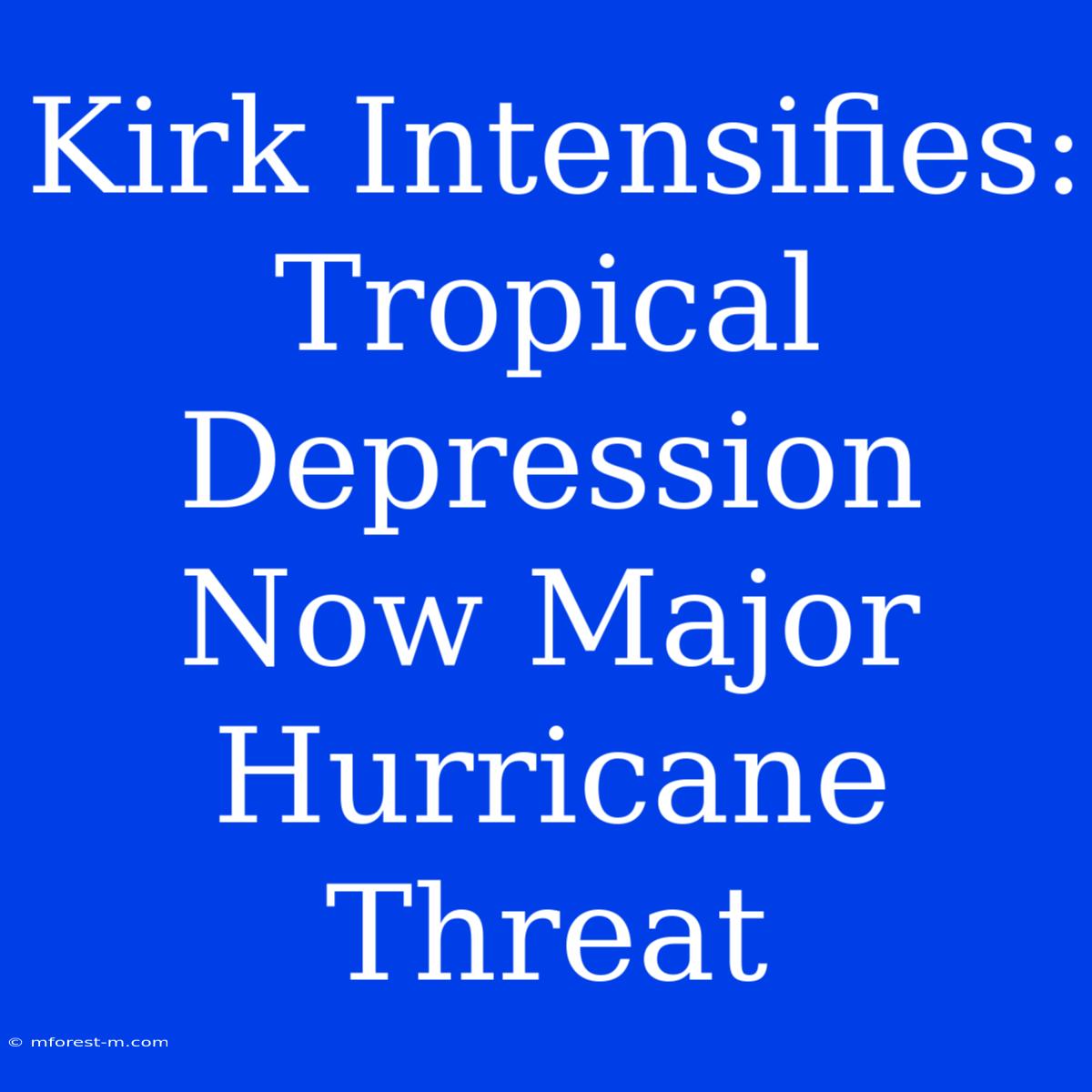 Kirk Intensifies: Tropical Depression Now Major Hurricane Threat