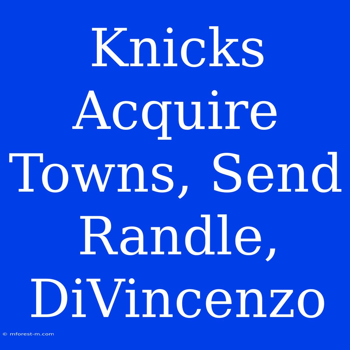 Knicks Acquire Towns, Send Randle, DiVincenzo