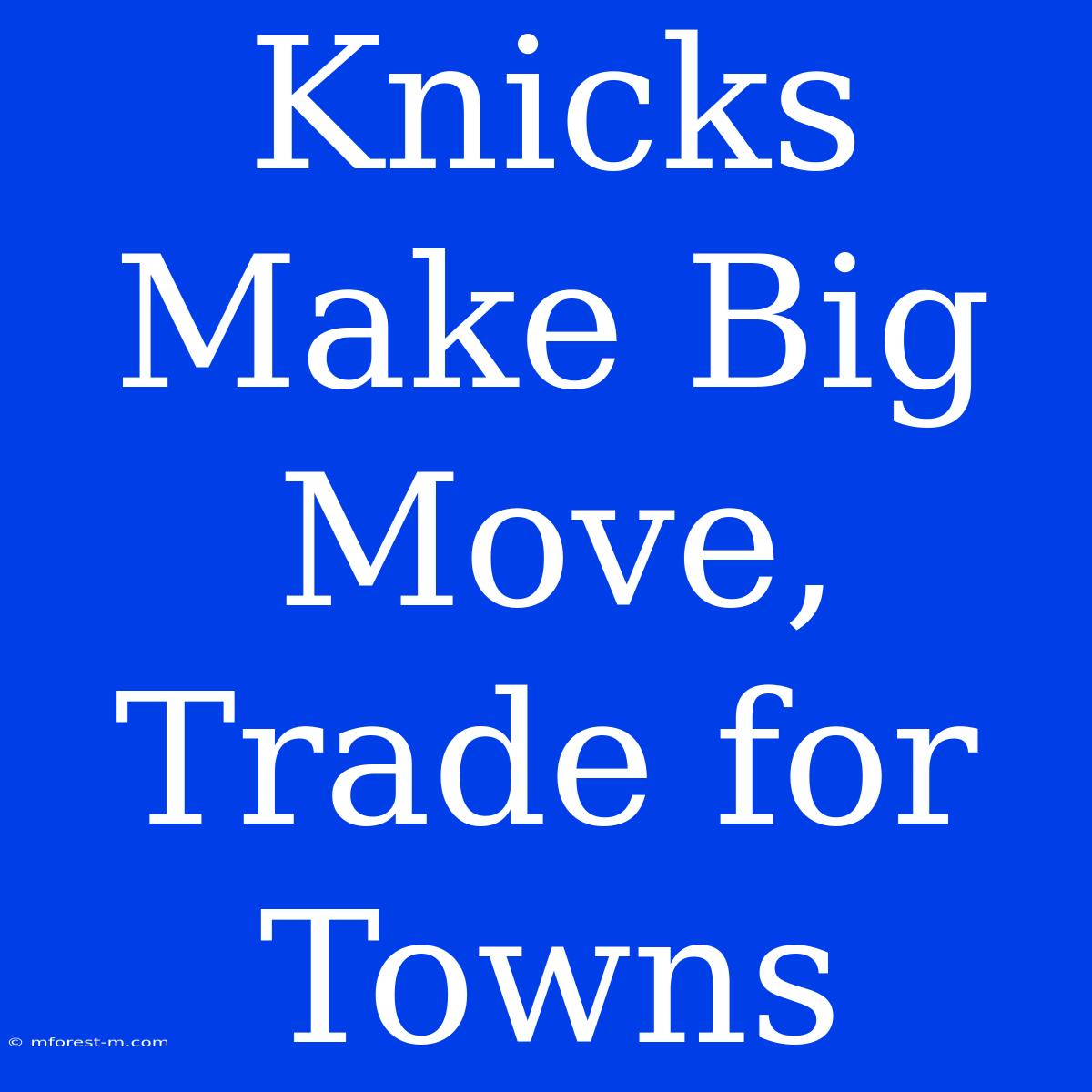 Knicks Make Big Move, Trade For Towns