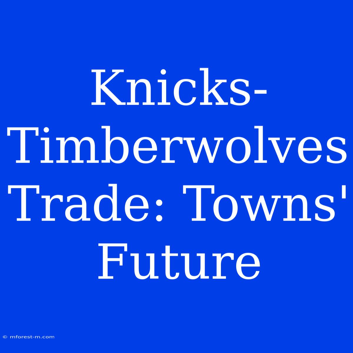 Knicks-Timberwolves Trade: Towns' Future 