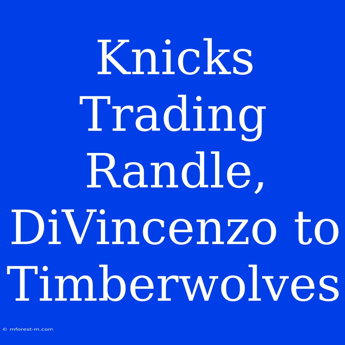 Knicks Trading Randle, DiVincenzo To Timberwolves