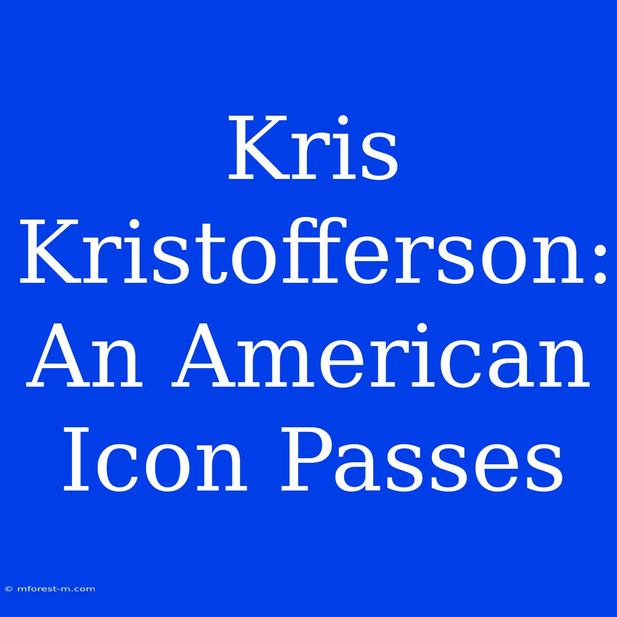 Kris Kristofferson: An American Icon Passes