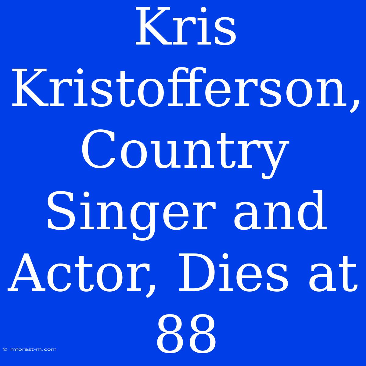 Kris Kristofferson, Country Singer And Actor, Dies At 88