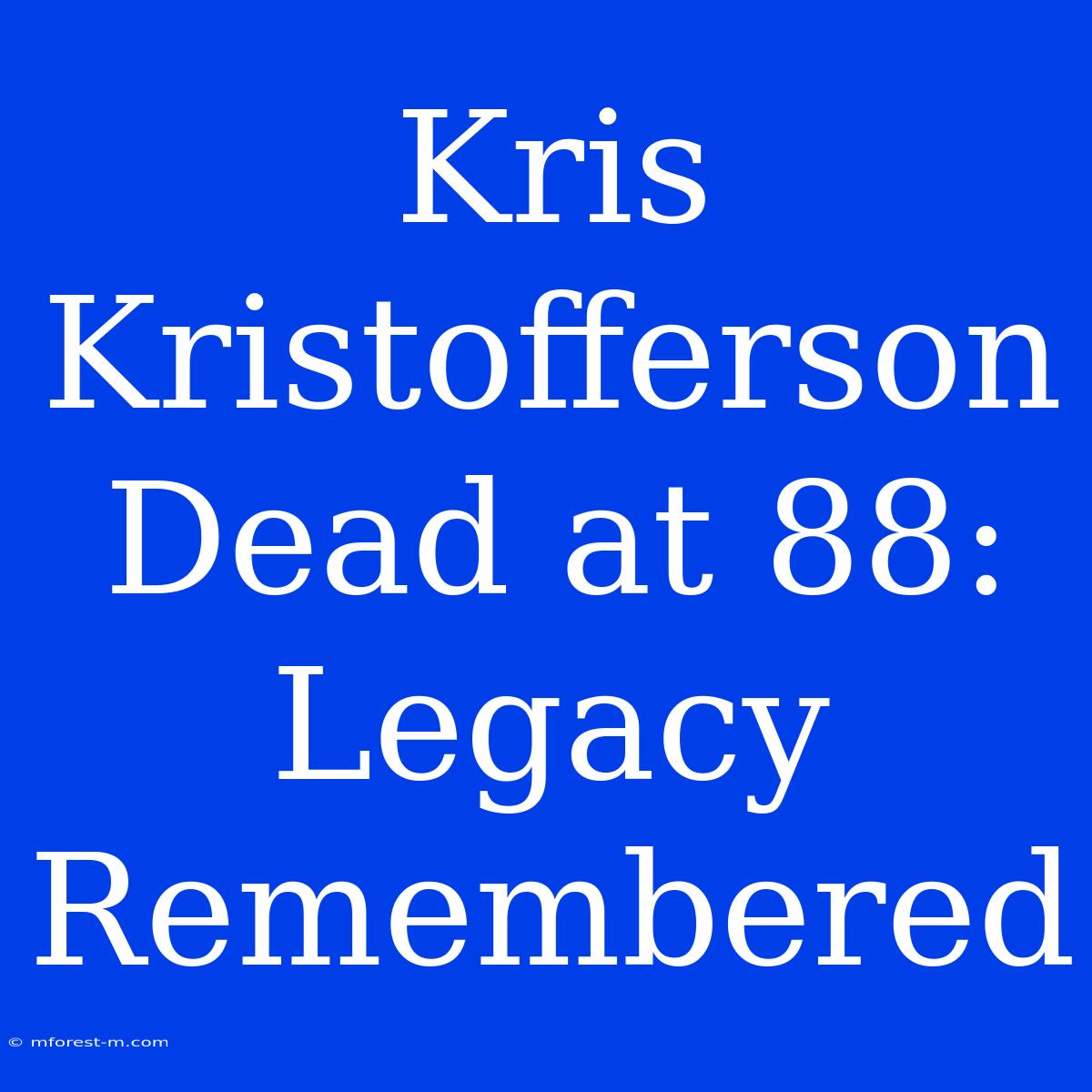 Kris Kristofferson Dead At 88: Legacy Remembered