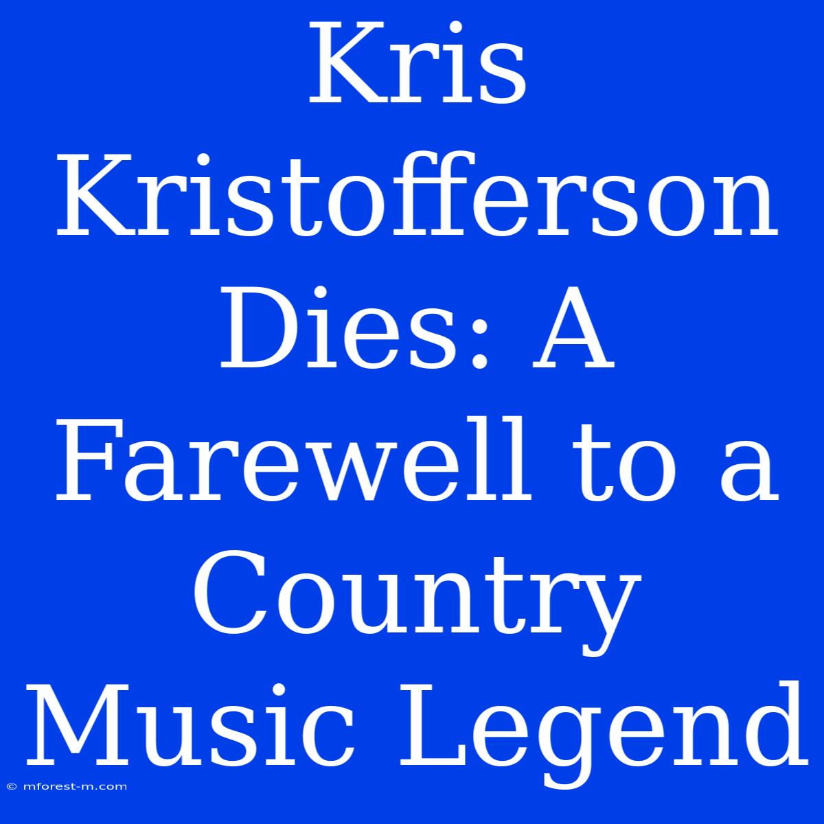 Kris Kristofferson Dies: A Farewell To A Country Music Legend