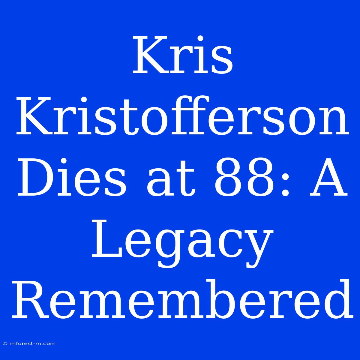 Kris Kristofferson Dies At 88: A Legacy Remembered