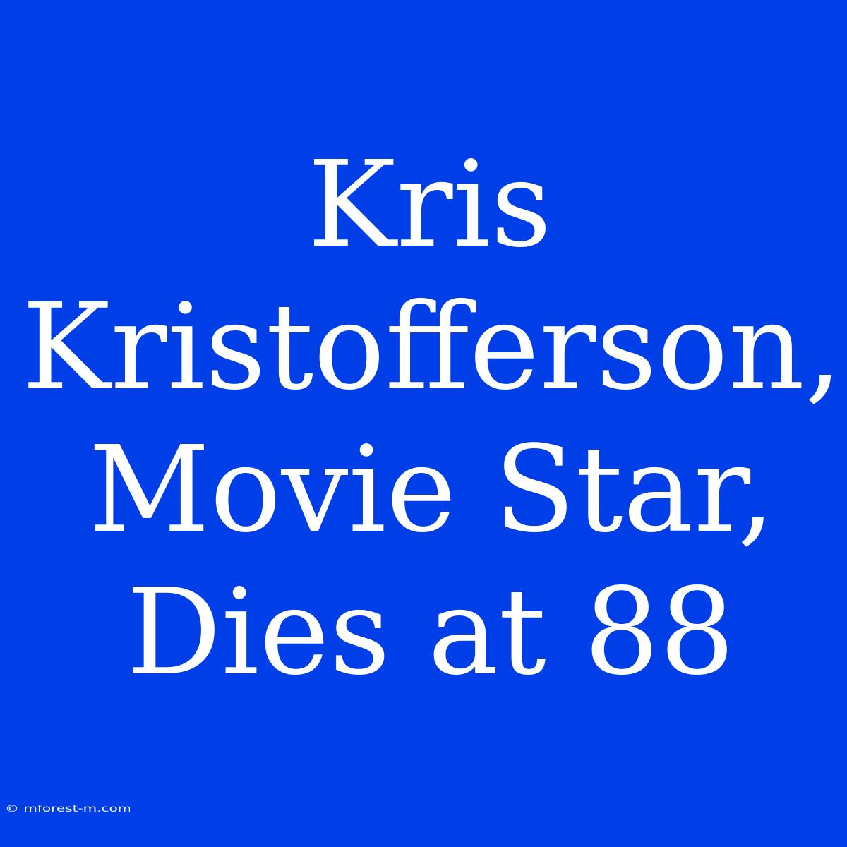 Kris Kristofferson, Movie Star, Dies At 88