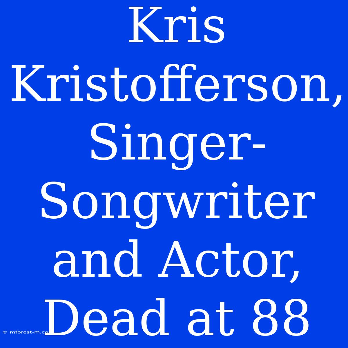 Kris Kristofferson, Singer-Songwriter And Actor, Dead At 88