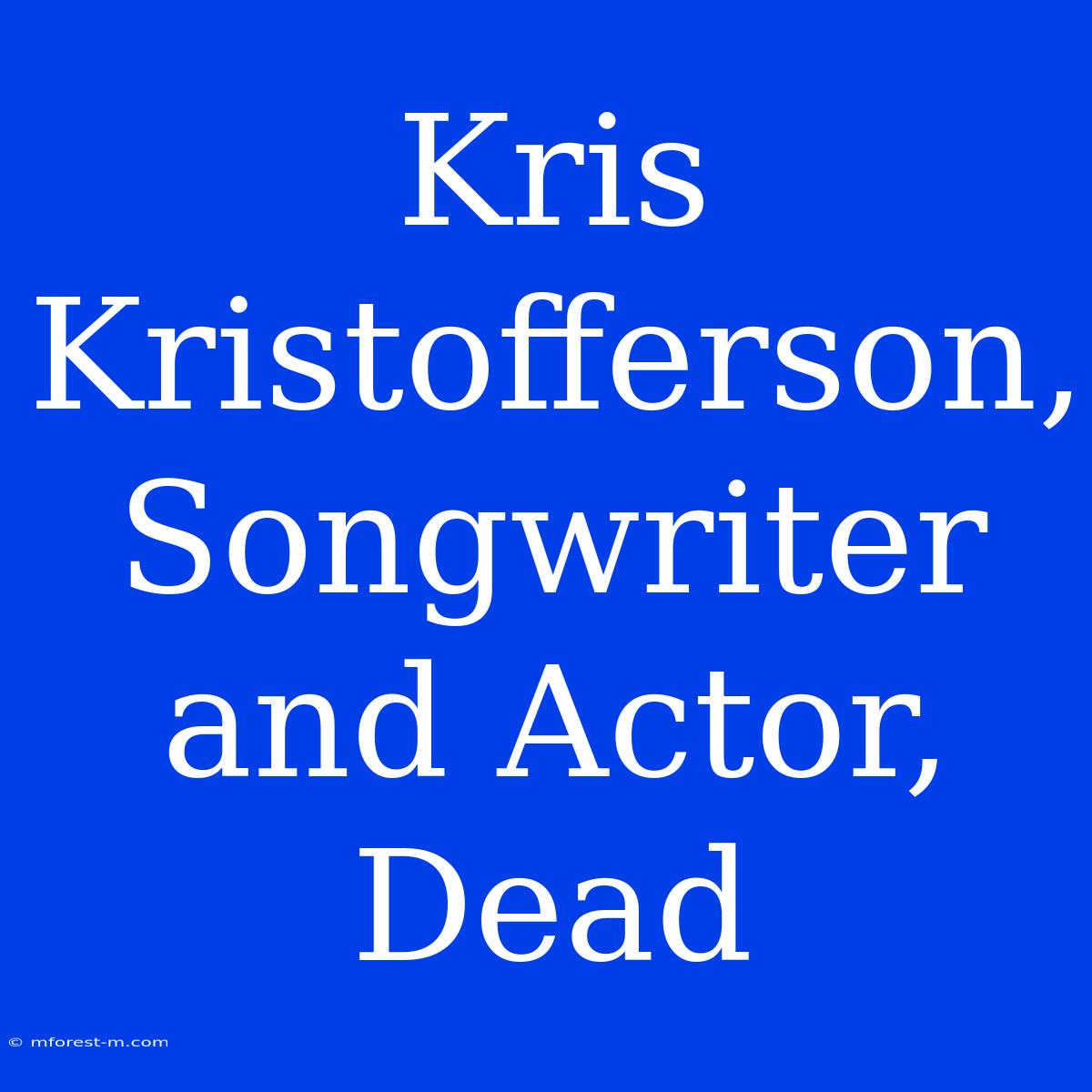 Kris Kristofferson, Songwriter And Actor, Dead