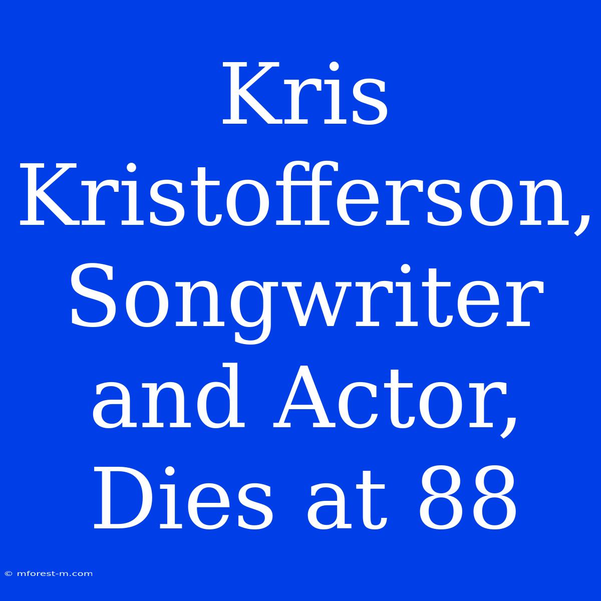 Kris Kristofferson, Songwriter And Actor, Dies At 88