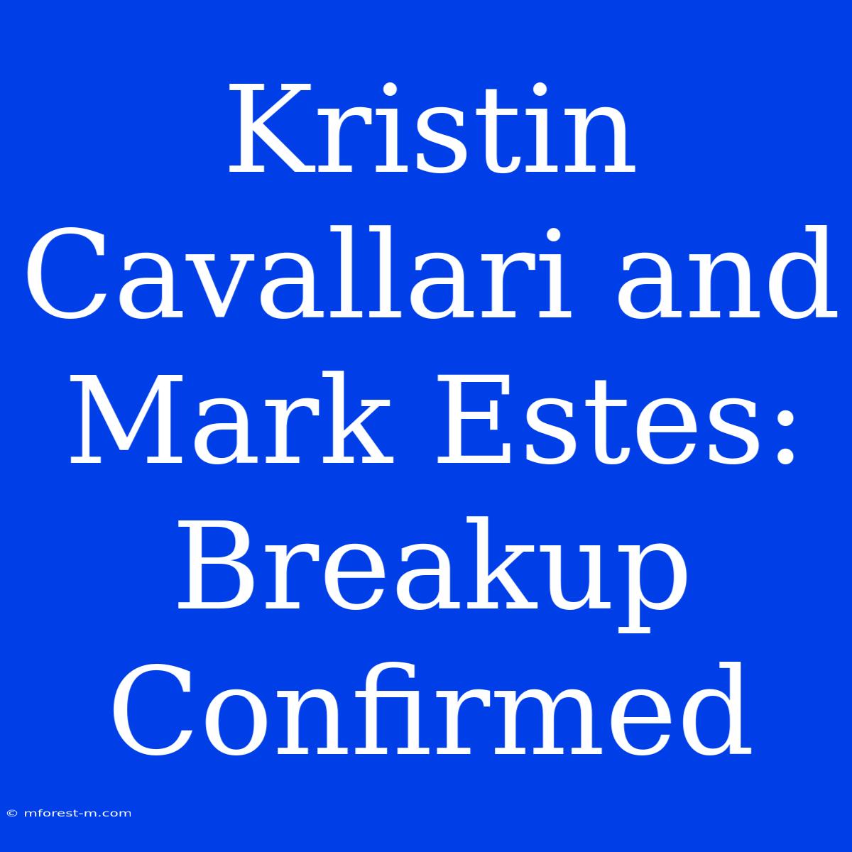 Kristin Cavallari And Mark Estes: Breakup Confirmed