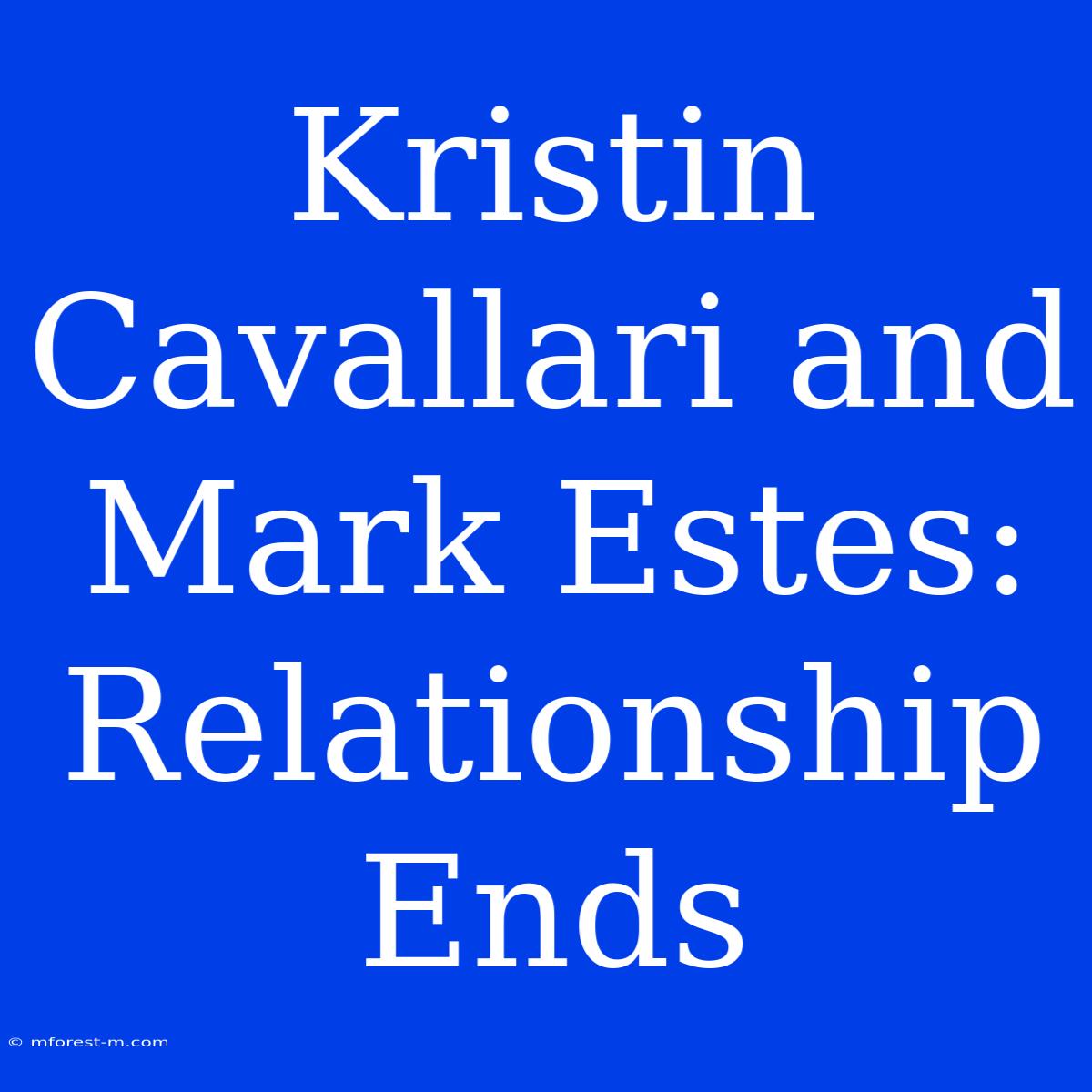 Kristin Cavallari And Mark Estes: Relationship Ends