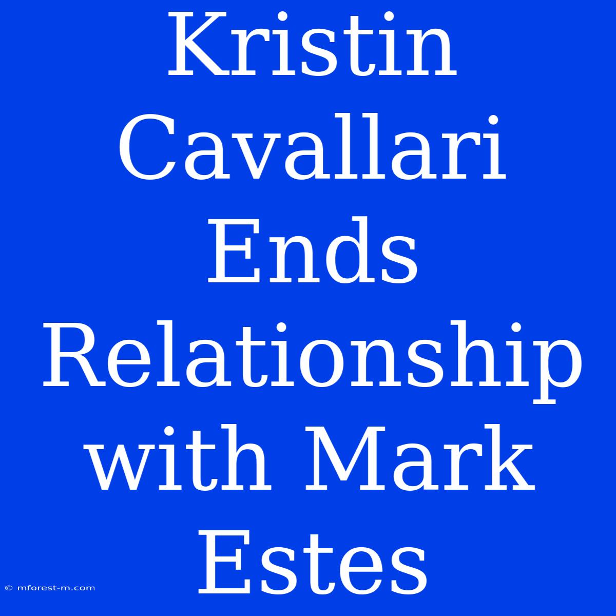 Kristin Cavallari Ends Relationship With Mark Estes