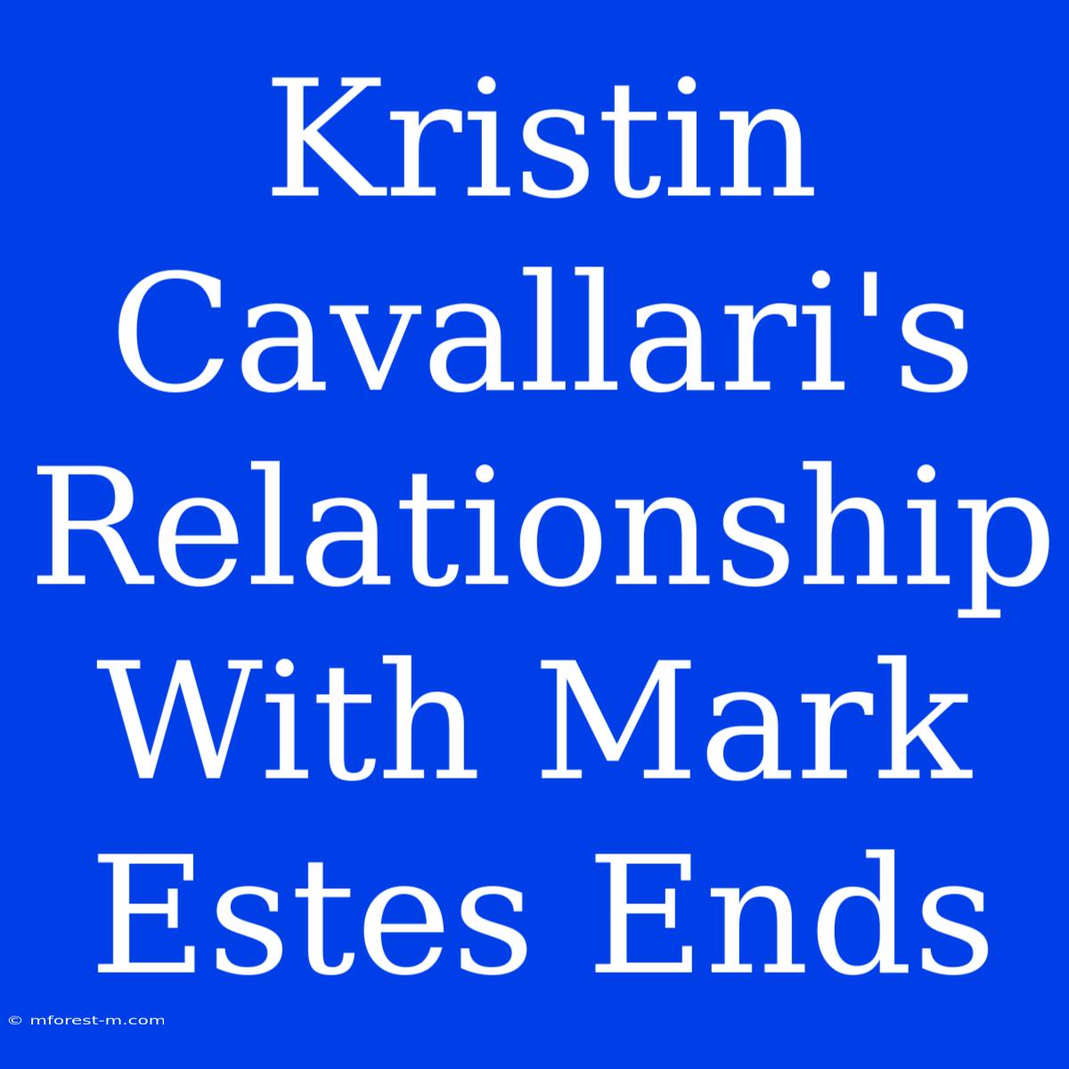 Kristin Cavallari's Relationship With Mark Estes Ends 