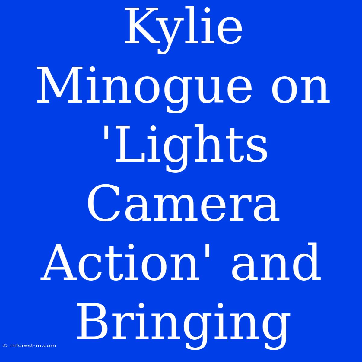 Kylie Minogue On 'Lights Camera Action' And Bringing 