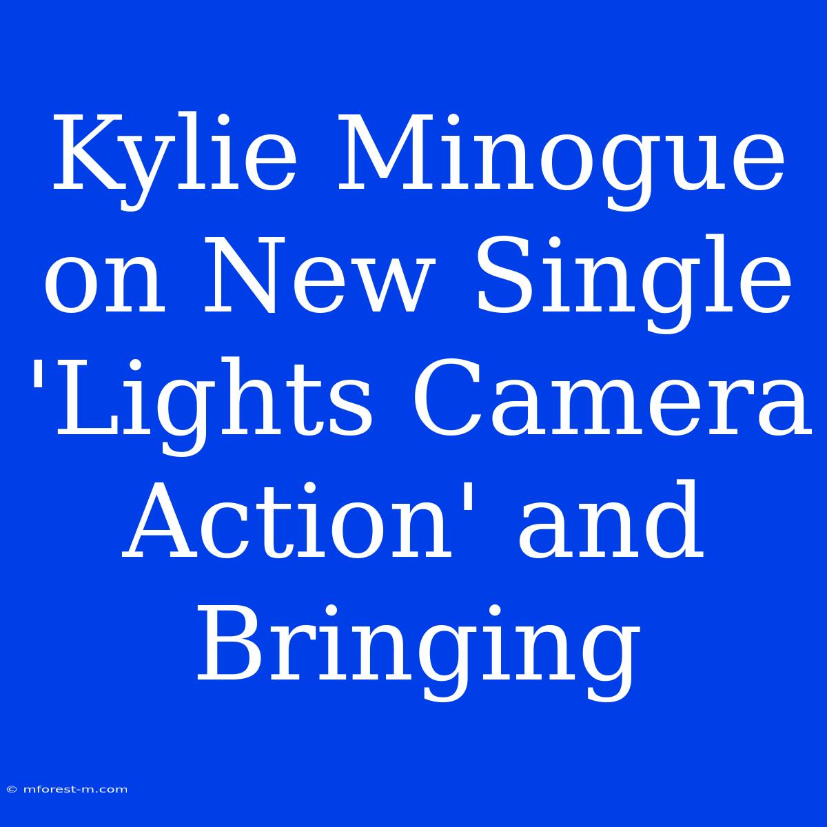 Kylie Minogue On New Single 'Lights Camera Action' And Bringing 