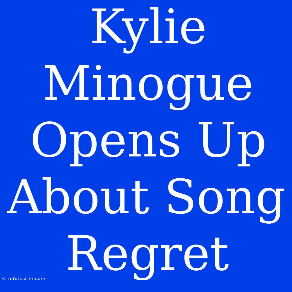 Kylie Minogue Opens Up About Song Regret