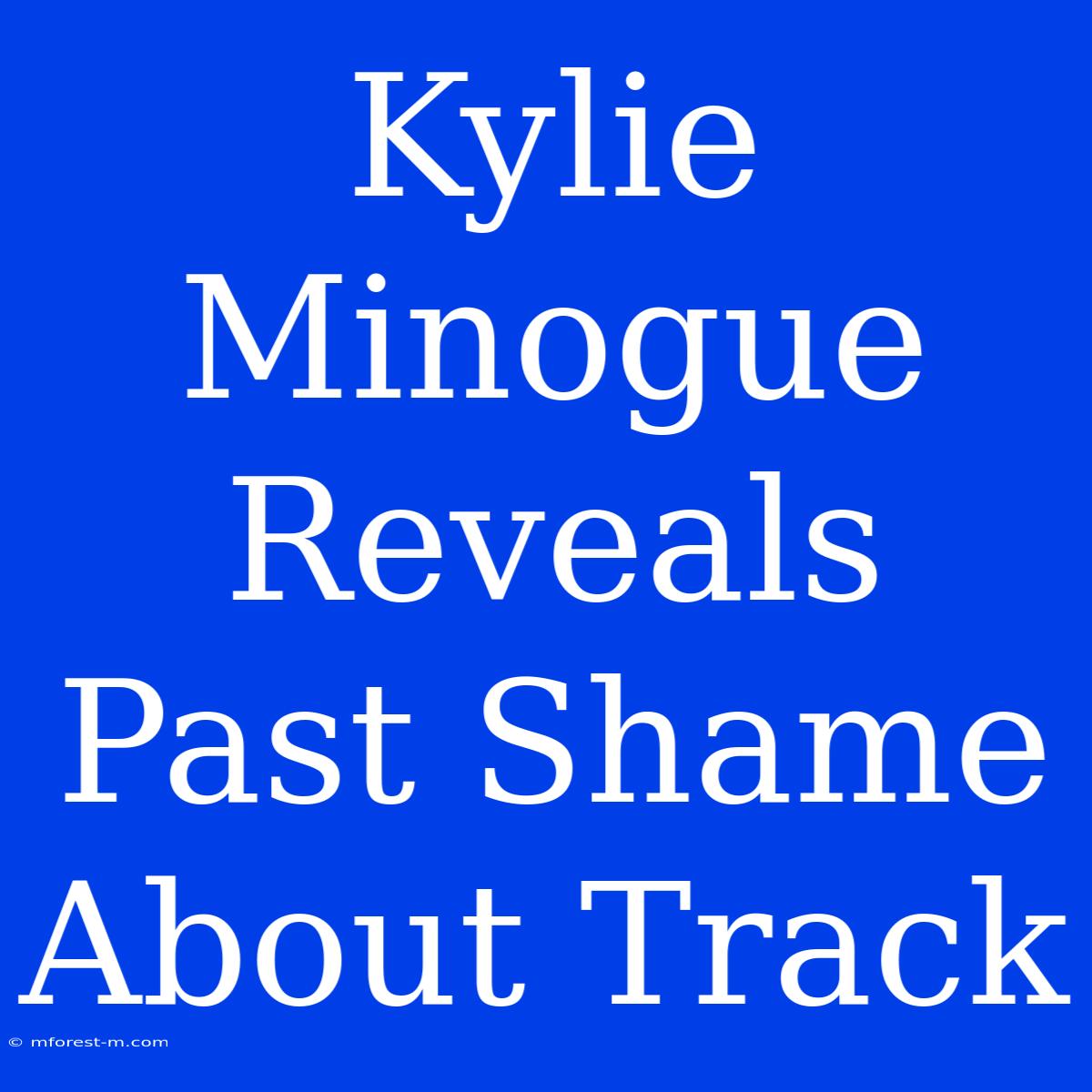 Kylie Minogue Reveals Past Shame About Track