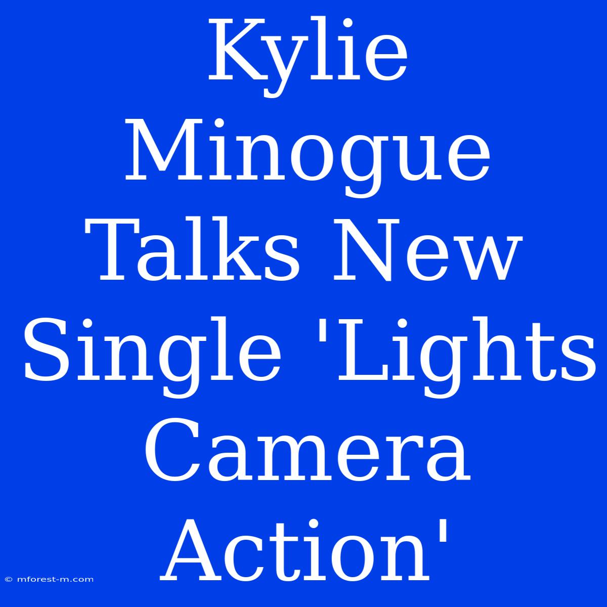 Kylie Minogue Talks New Single 'Lights Camera Action' 