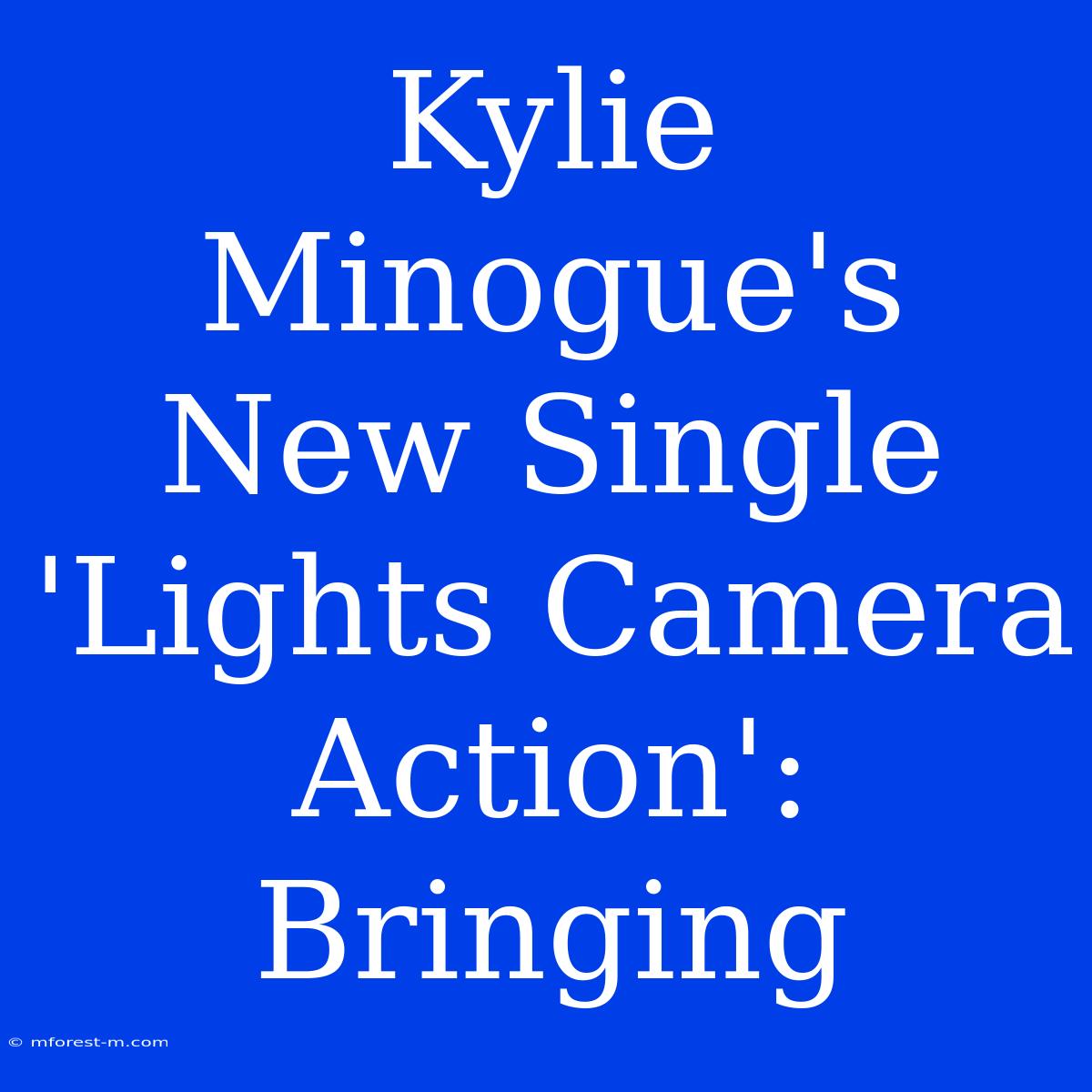 Kylie Minogue's New Single 'Lights Camera Action': Bringing 