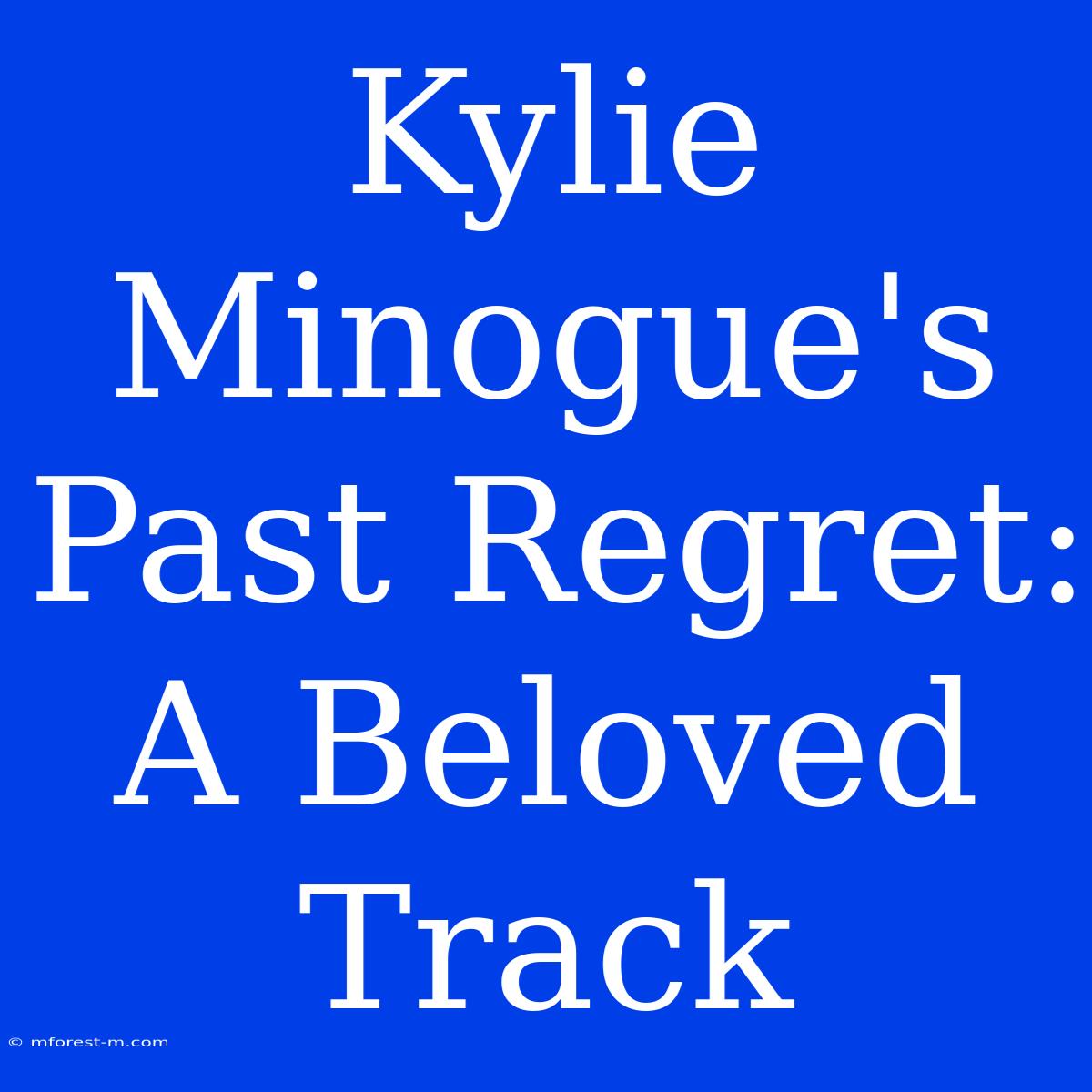 Kylie Minogue's Past Regret: A Beloved Track