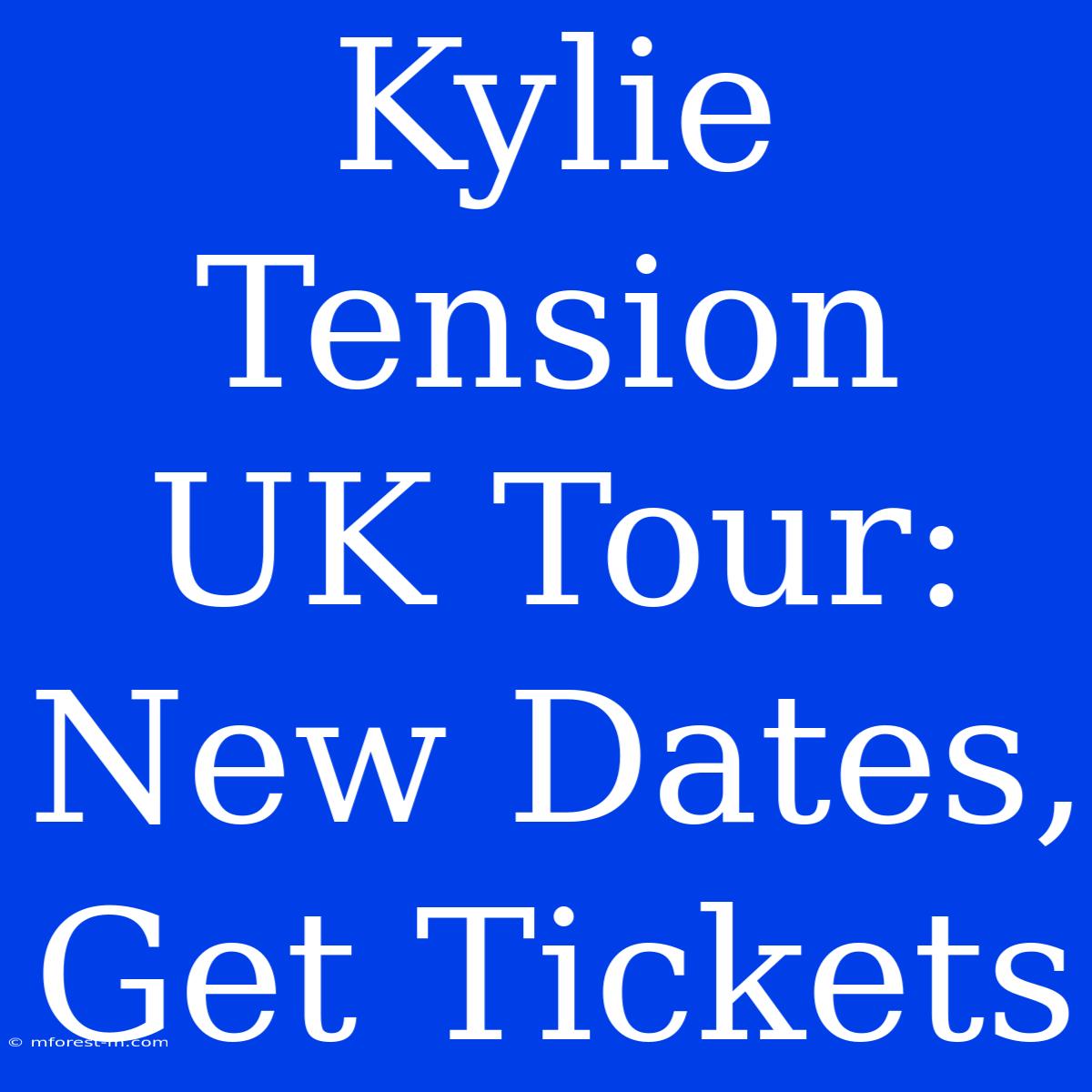 Kylie Tension UK Tour: New Dates, Get Tickets