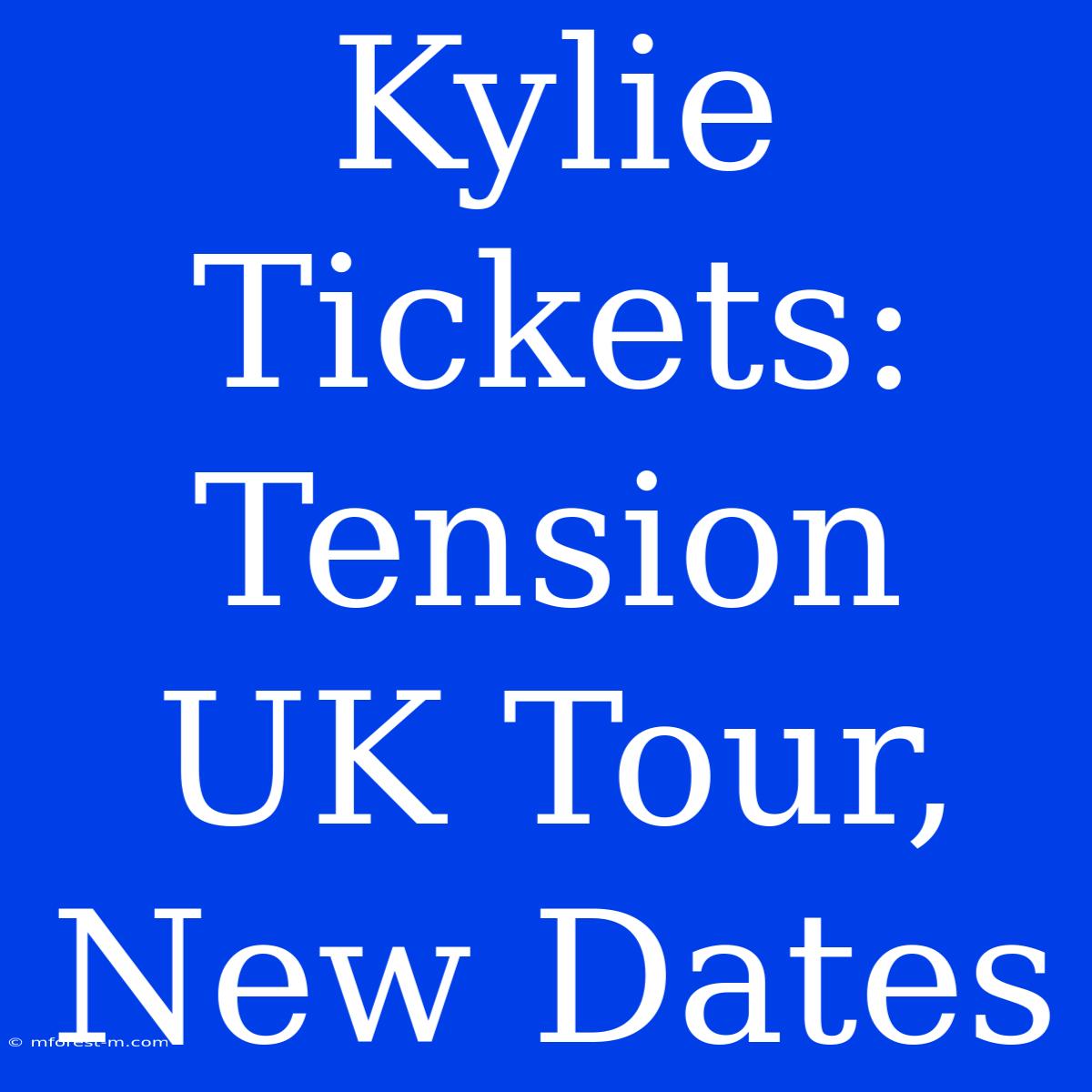 Kylie Tickets: Tension UK Tour, New Dates