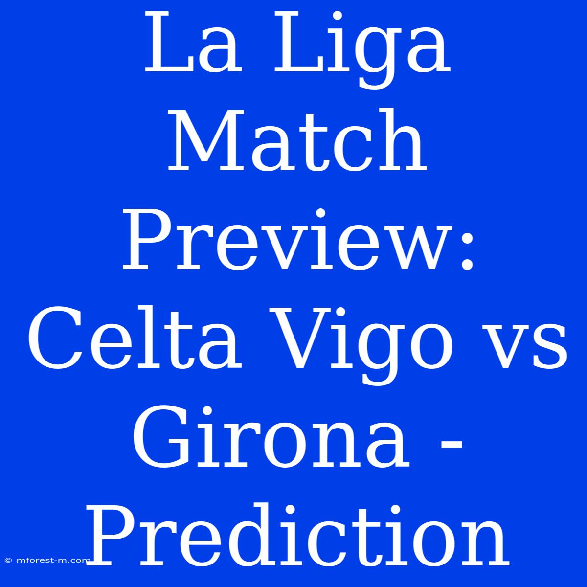 La Liga Match Preview: Celta Vigo Vs Girona - Prediction