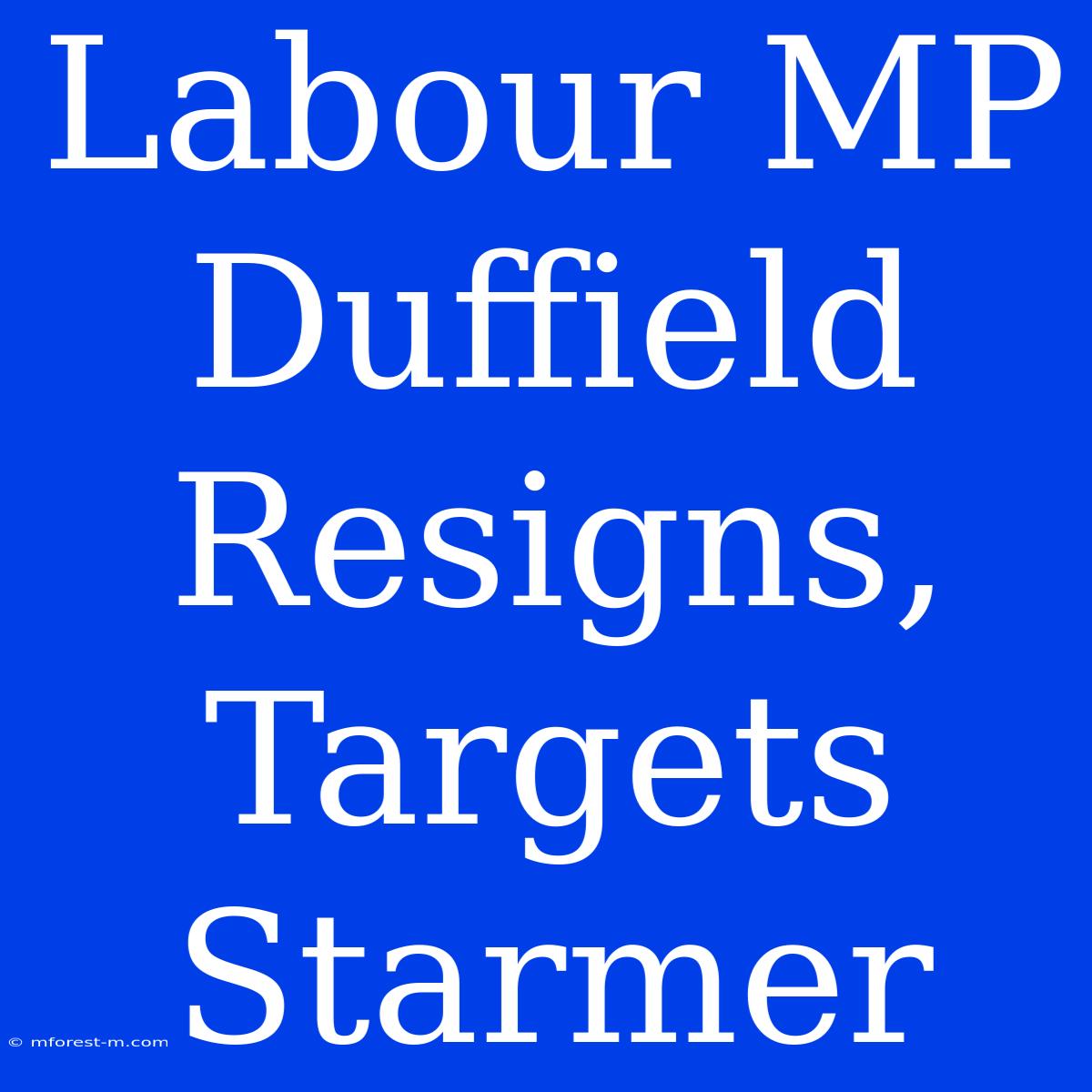 Labour MP Duffield Resigns, Targets Starmer