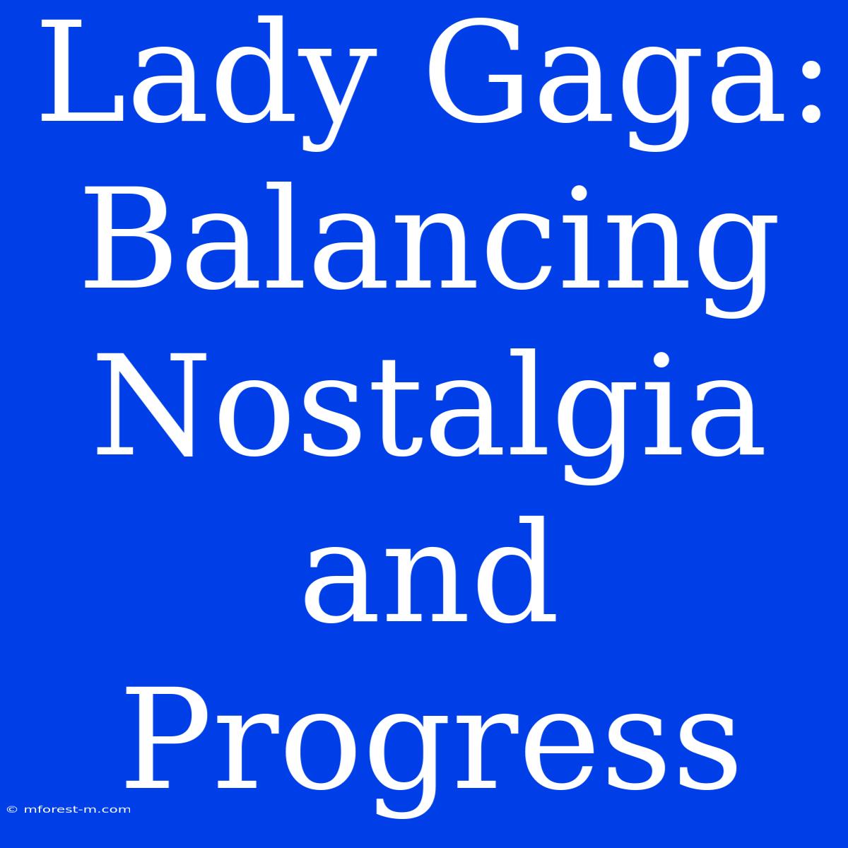 Lady Gaga: Balancing Nostalgia And Progress