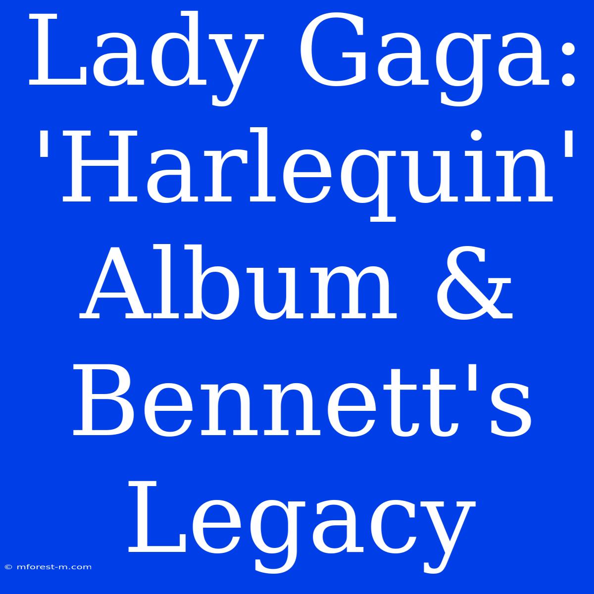 Lady Gaga: 'Harlequin' Album & Bennett's Legacy